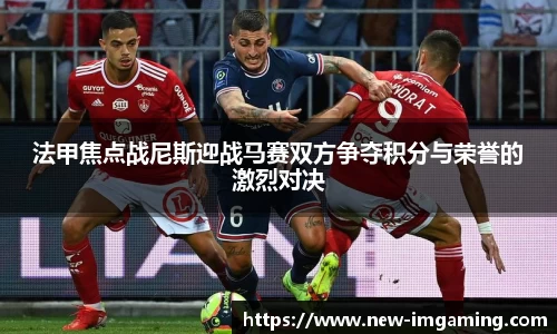 法甲焦点战尼斯迎战马赛双方争夺积分与荣誉的激烈对决